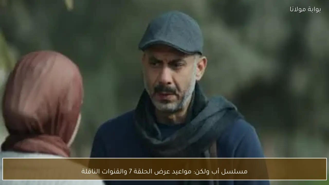 مسلسل أب ولكن: مواعيد عرض الحلقة 7 والقنوات الناقلة