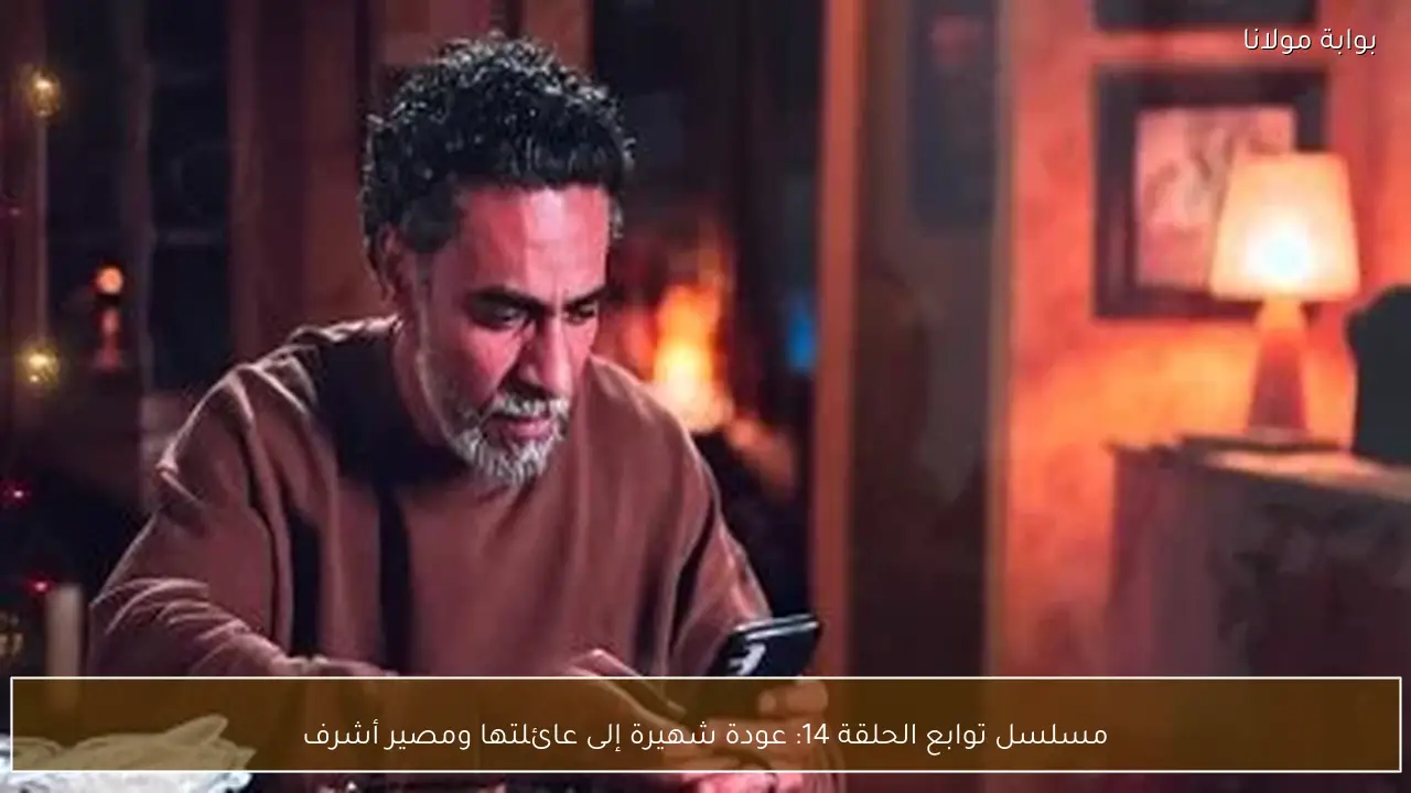 مسلسل توابع الحلقة 14: عودة شهيرة إلى عائلتها ومصير أشرف