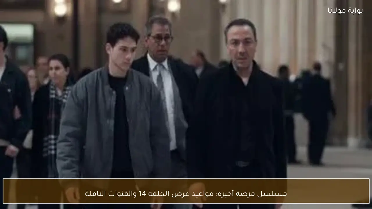 مسلسل فرصة أخيرة: مواعيد عرض الحلقة 14 والقنوات الناقلة