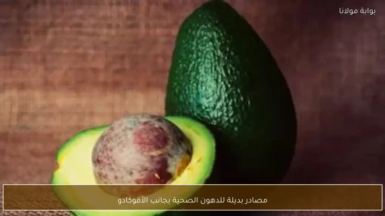 مصادر بديلة للدهون الصحية بجانب الأفوكادو