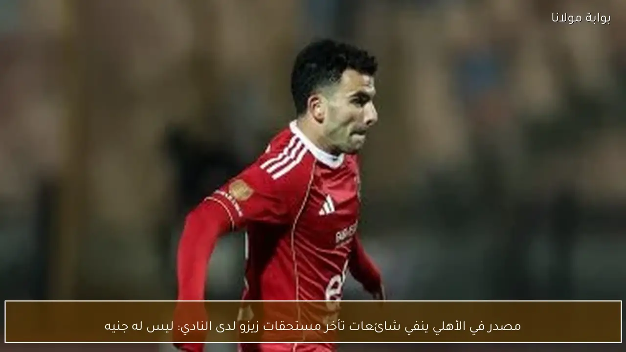 مصدر في الأهلي ينفي شائعات تأخر مستحقات زيزو لدى النادي: ليس له جنيه
