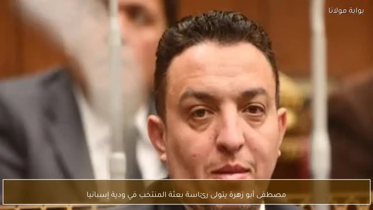 مصطفى أبو زهرة يتولى رئاسة بعثة المنتخب في ودية إسبانيا