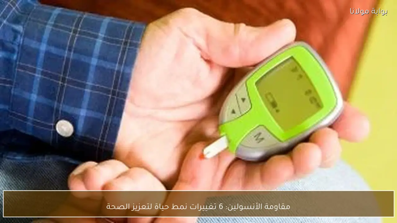 مقاومة الأنسولين: 6 تغييرات نمط حياة لتعزيز الصحة