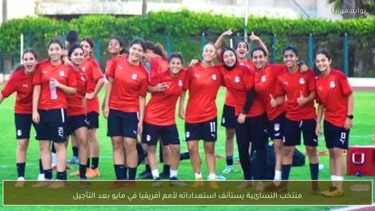 منتخب النسائية يستأنف استعداداته لأمم أفريقيا في مايو بعد التأجيل