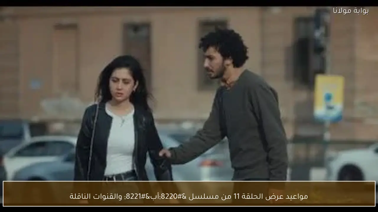 مواعيد عرض الحلقة 11 من مسلسل “أب” والقنوات الناقلة