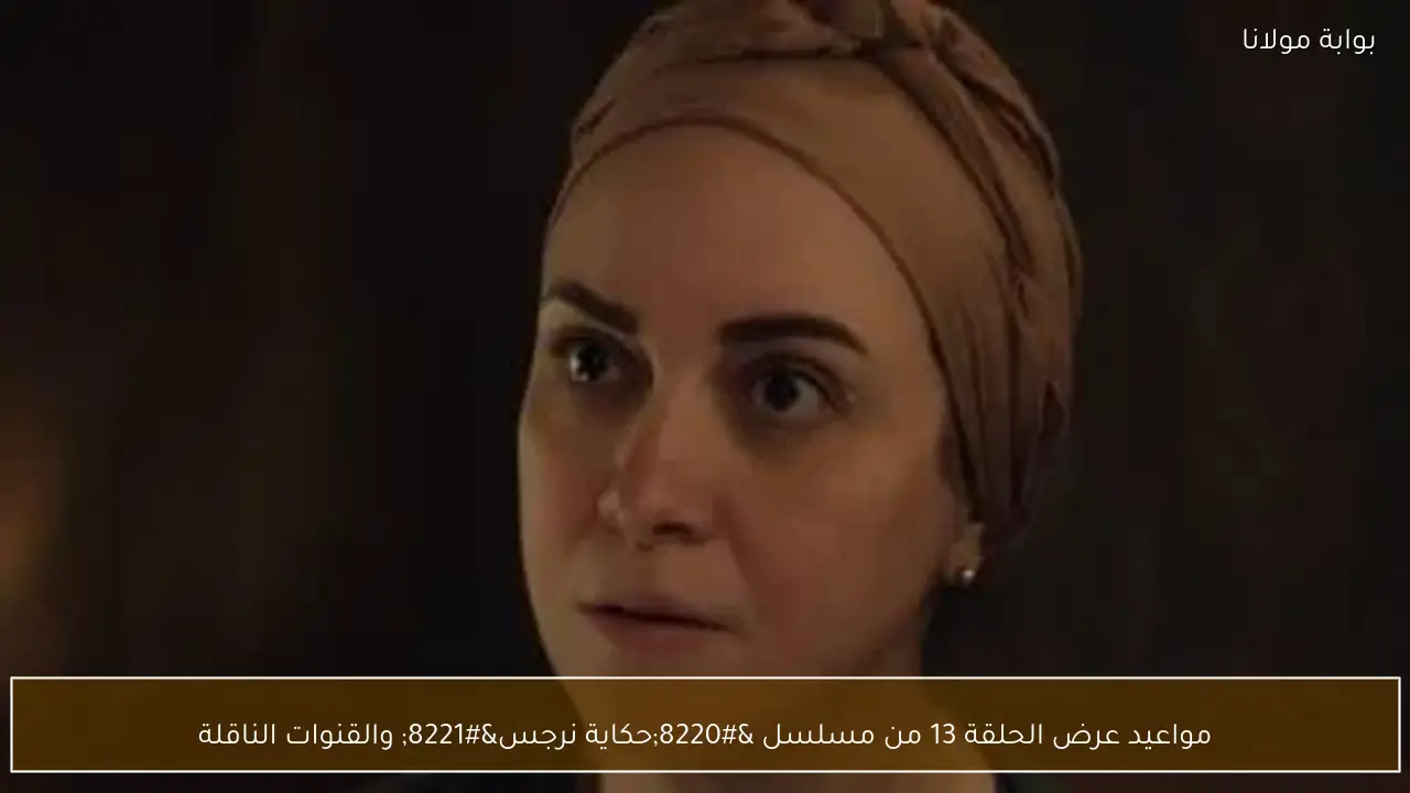 مواعيد عرض الحلقة 13 من مسلسل “حكاية نرجس” والقنوات الناقلة