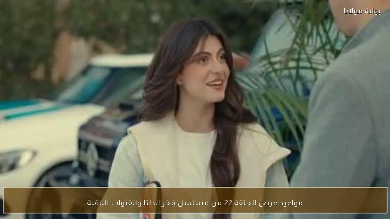 مواعيد عرض الحلقة 22 من مسلسل فخر الدلتا والقنوات الناقلة
