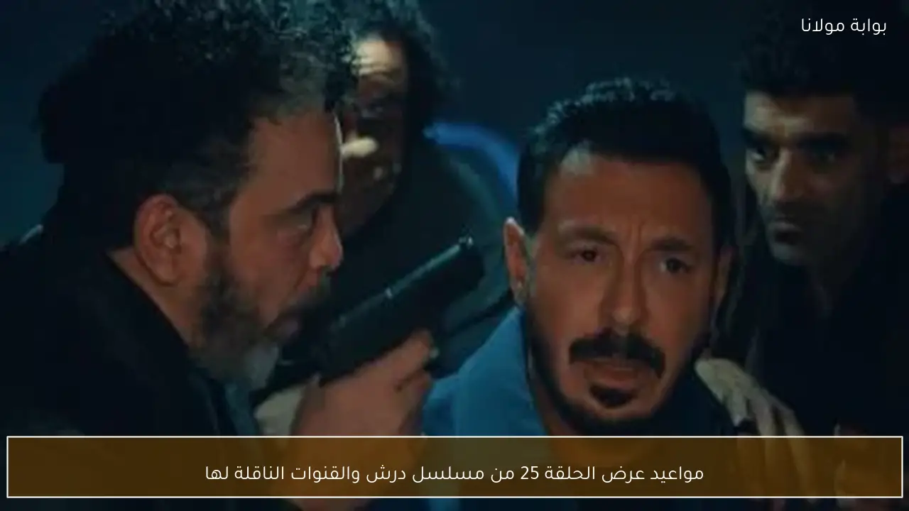 مواعيد عرض الحلقة 25 من مسلسل درش والقنوات الناقلة لها
