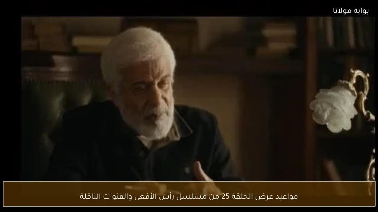مواعيد عرض الحلقة 25 من مسلسل رأس الأفعى والقنوات الناقلة