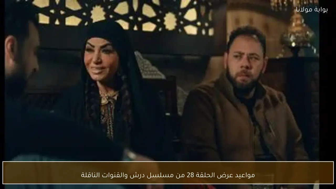 مواعيد عرض الحلقة 28 من مسلسل درش والقنوات الناقلة