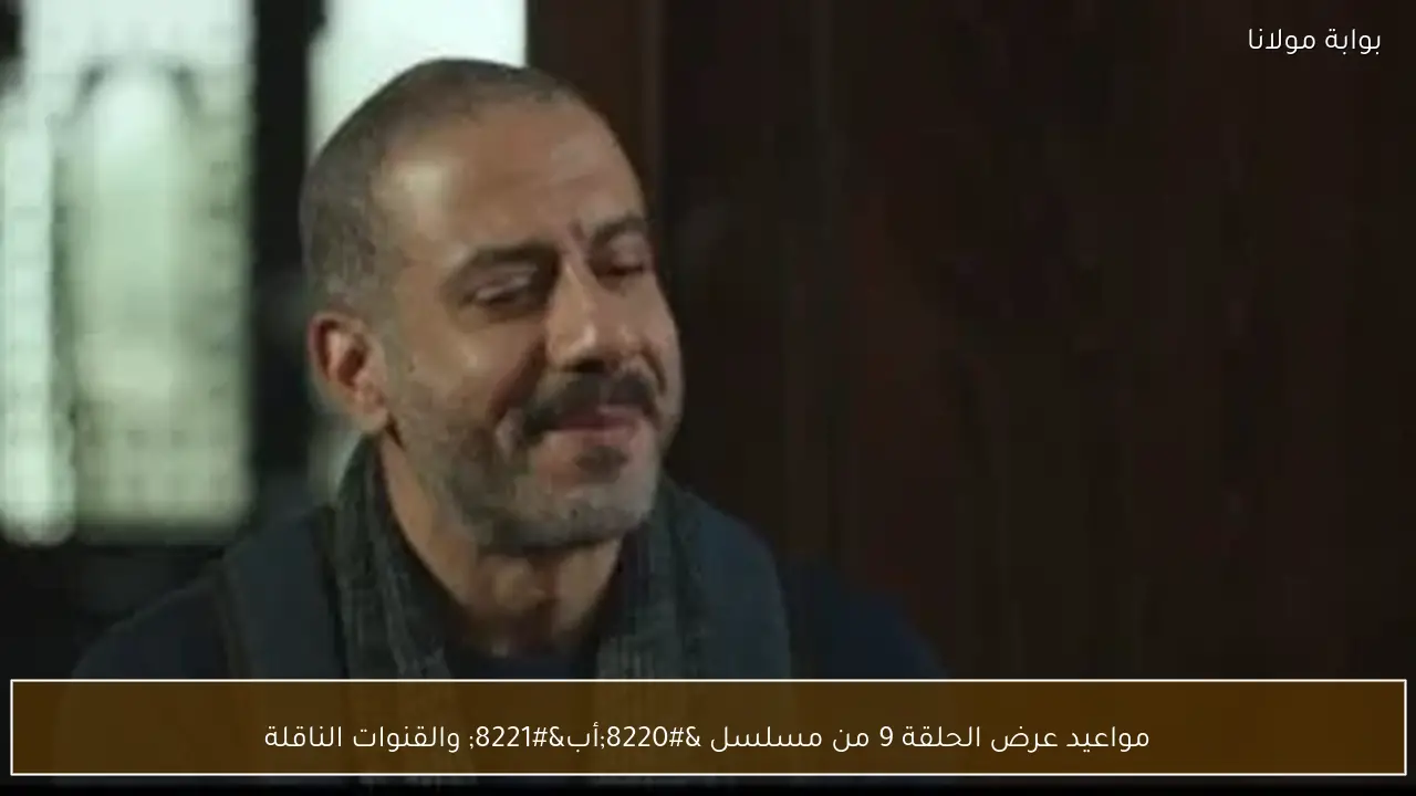 مواعيد عرض الحلقة 9 من مسلسل “أب” والقنوات الناقلة
