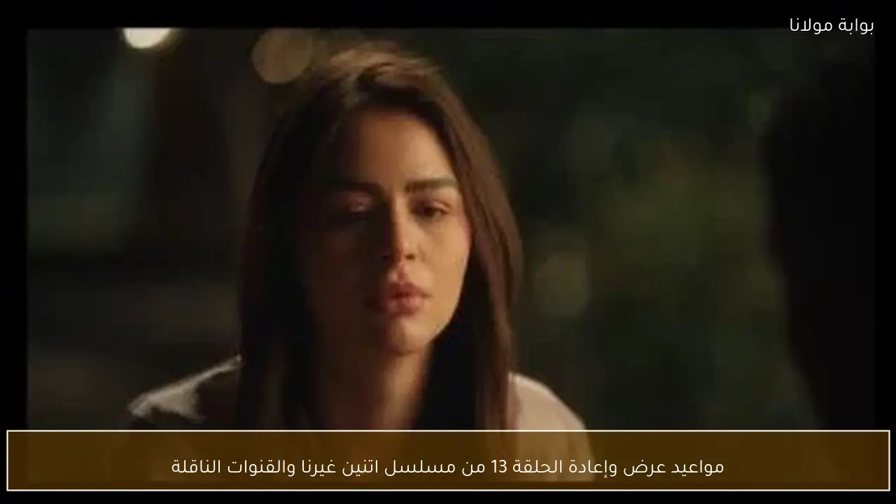 مواعيد عرض وإعادة الحلقة 13 من مسلسل اتنين غيرنا والقنوات الناقلة