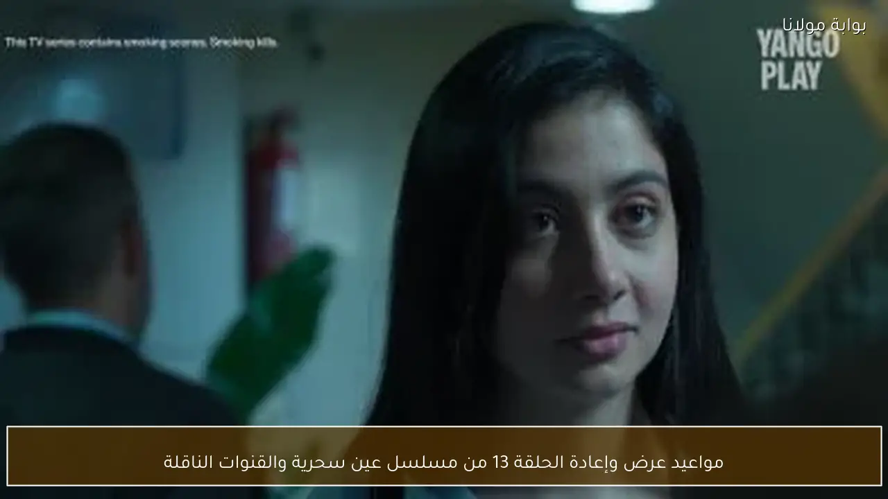 مواعيد عرض وإعادة الحلقة 13 من مسلسل عين سحرية والقنوات الناقلة