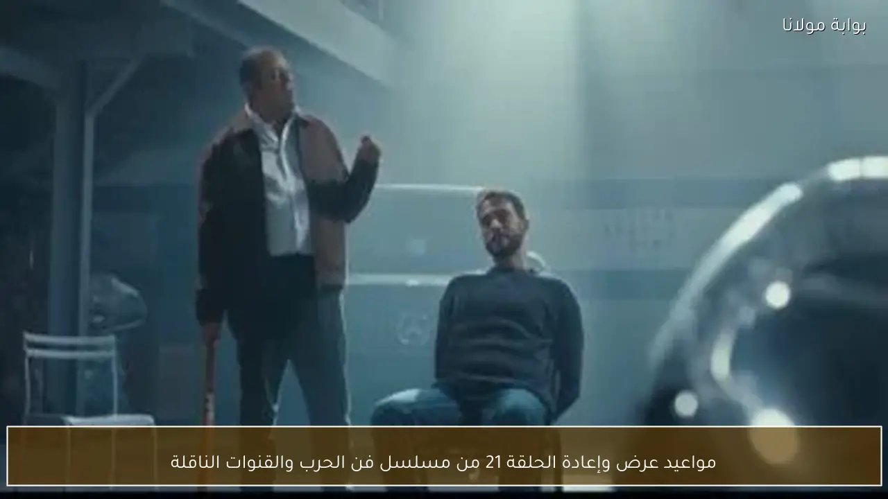 مواعيد عرض وإعادة الحلقة 21 من مسلسل فن الحرب والقنوات الناقلة