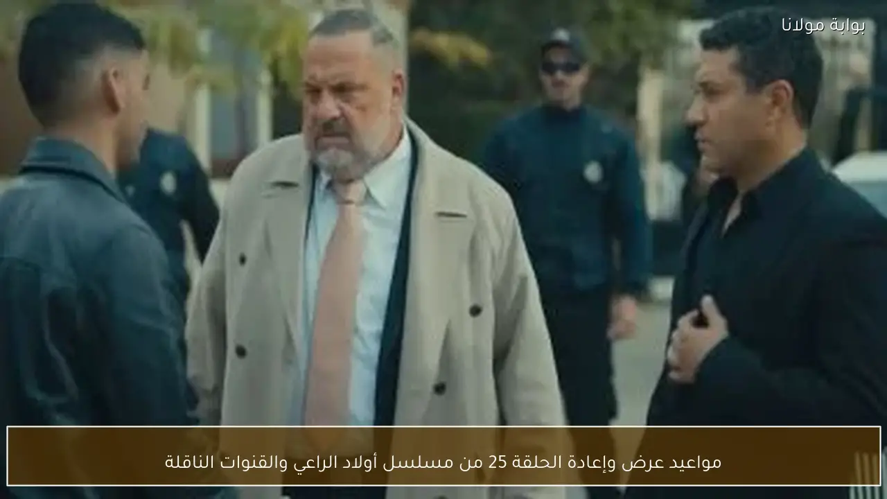 مواعيد عرض وإعادة الحلقة 25 من مسلسل أولاد الراعي والقنوات الناقلة