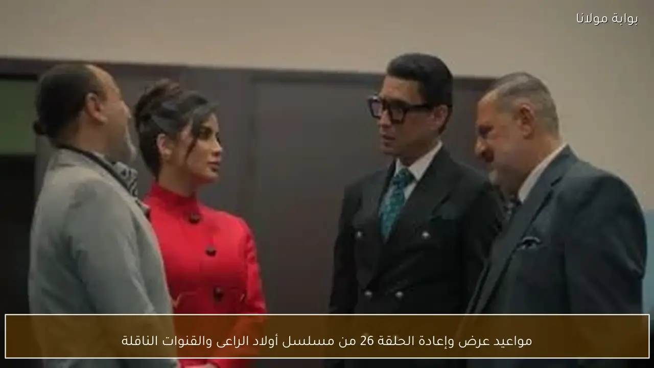 مواعيد عرض وإعادة الحلقة 26 من مسلسل أولاد الراعى والقنوات الناقلة