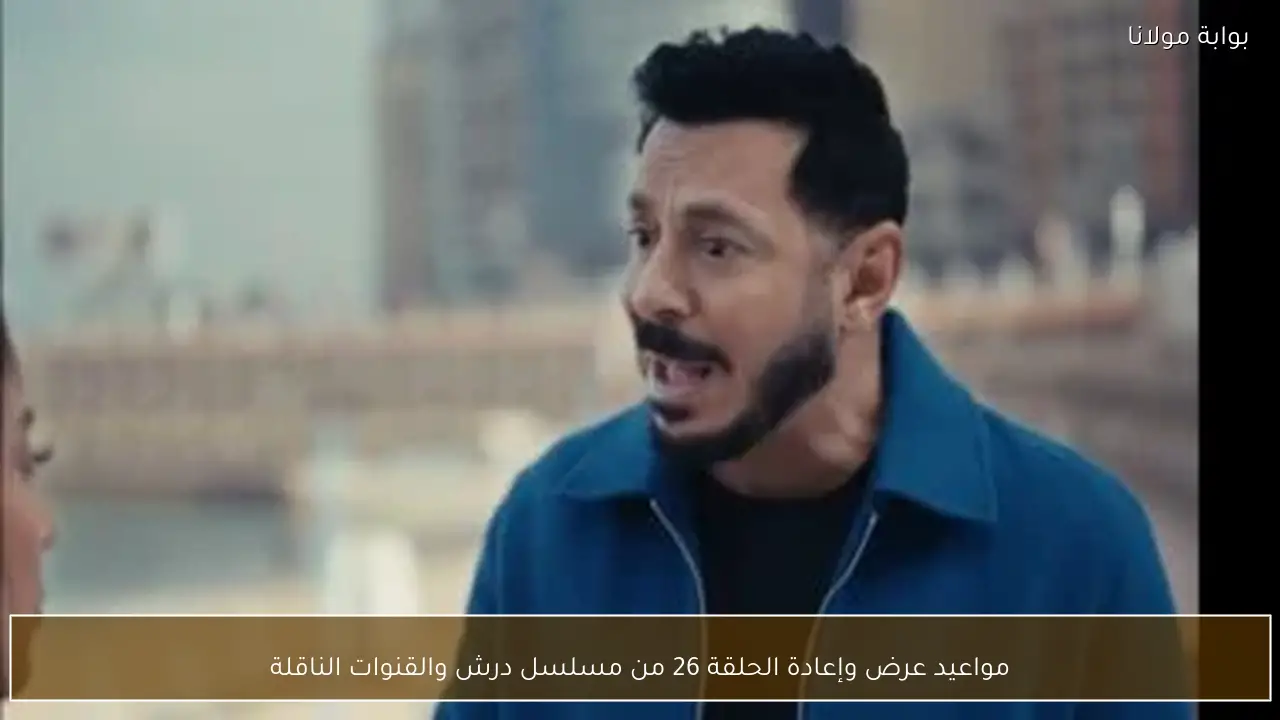 مواعيد عرض وإعادة الحلقة 26 من مسلسل درش والقنوات الناقلة