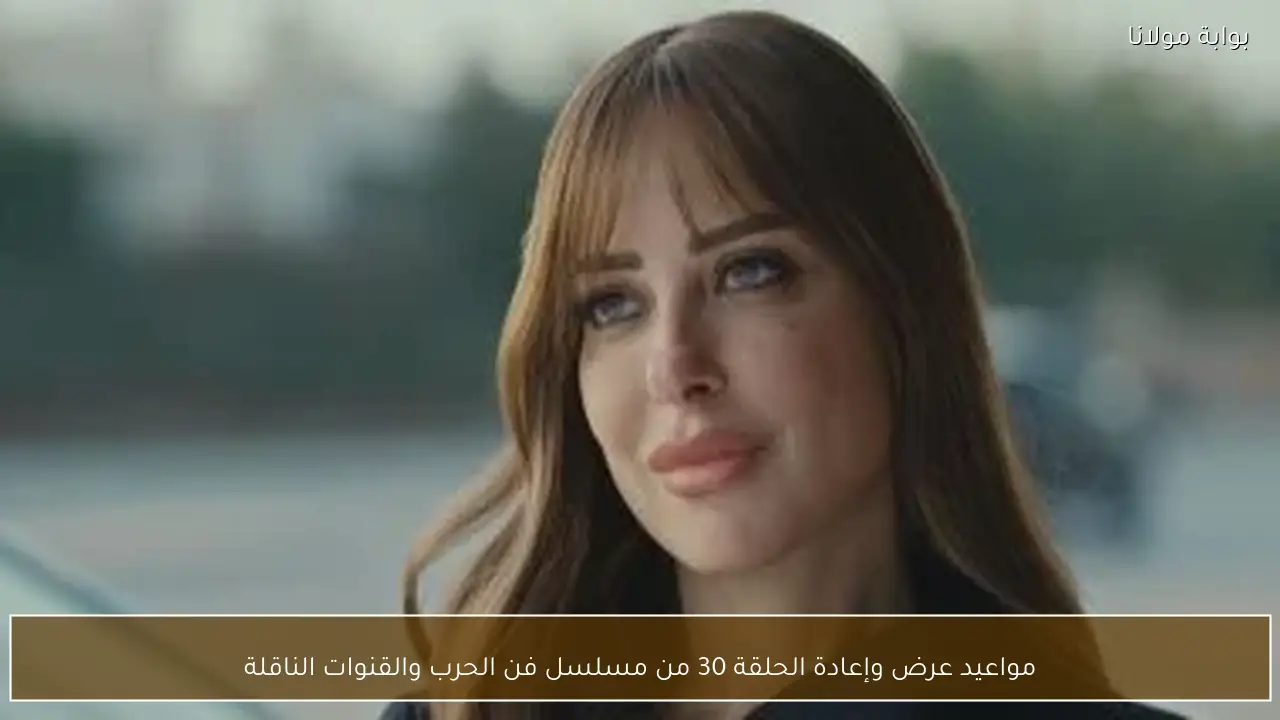 مواعيد عرض وإعادة الحلقة 30 من مسلسل فن الحرب والقنوات الناقلة