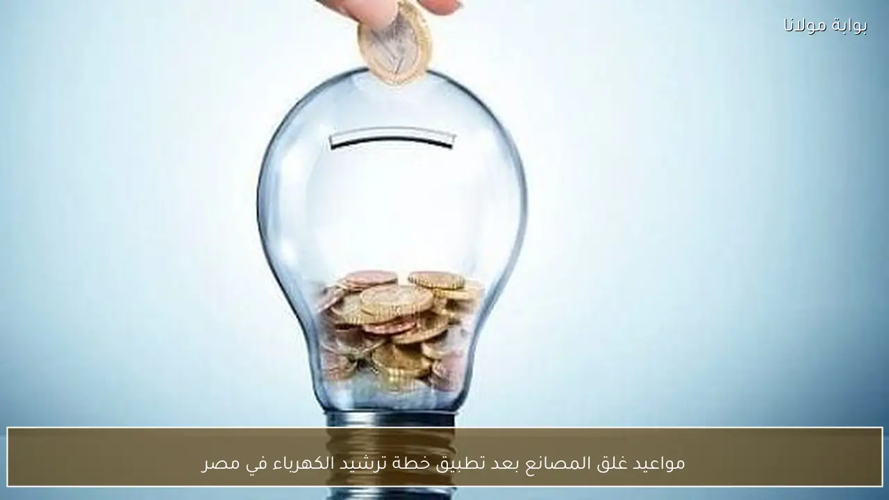 مواعيد غلق المصانع بعد تطبيق خطة ترشيد الكهرباء في مصر