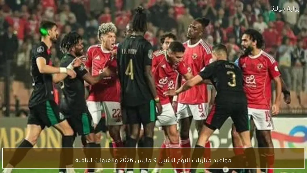مواعيد مباريات اليوم الاثنين 9 مارس 2026 والقنوات الناقلة