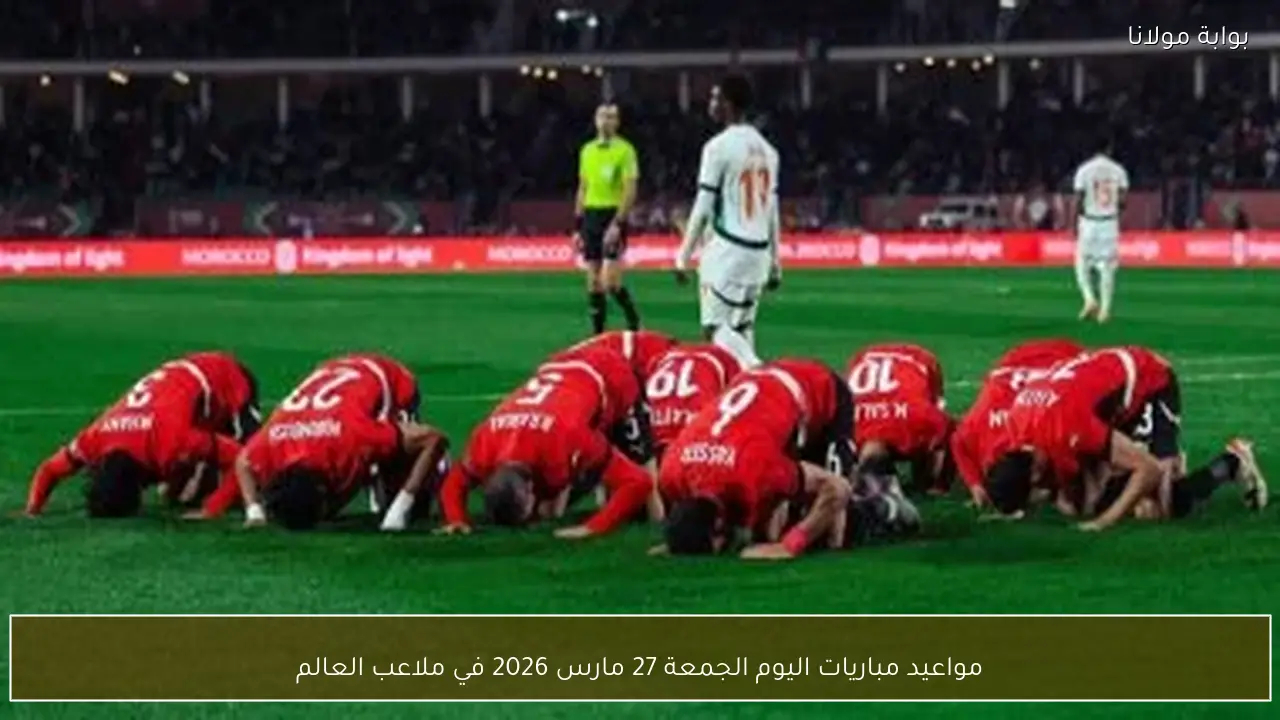مواعيد مباريات اليوم الجمعة 27 مارس 2026 في ملاعب العالم