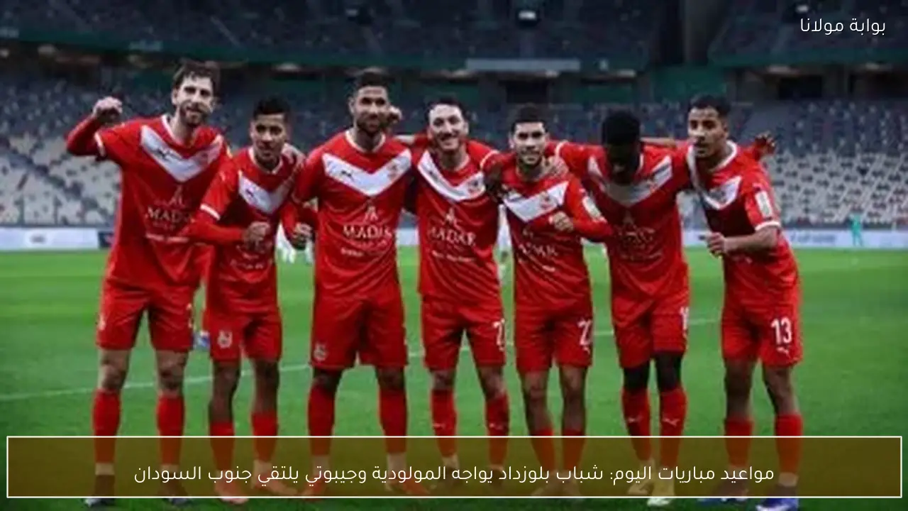 مواعيد مباريات اليوم: شباب بلوزداد يواجه المولودية وجيبوتي يلتقي جنوب السودان