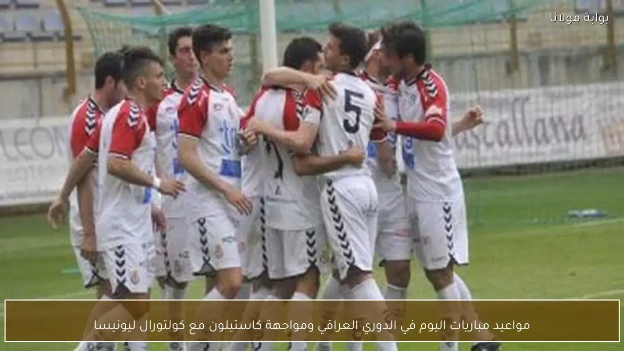 مواعيد مباريات اليوم في الدوري العراقي ومواجهة كاستيلون مع كولتورال ليونيسا