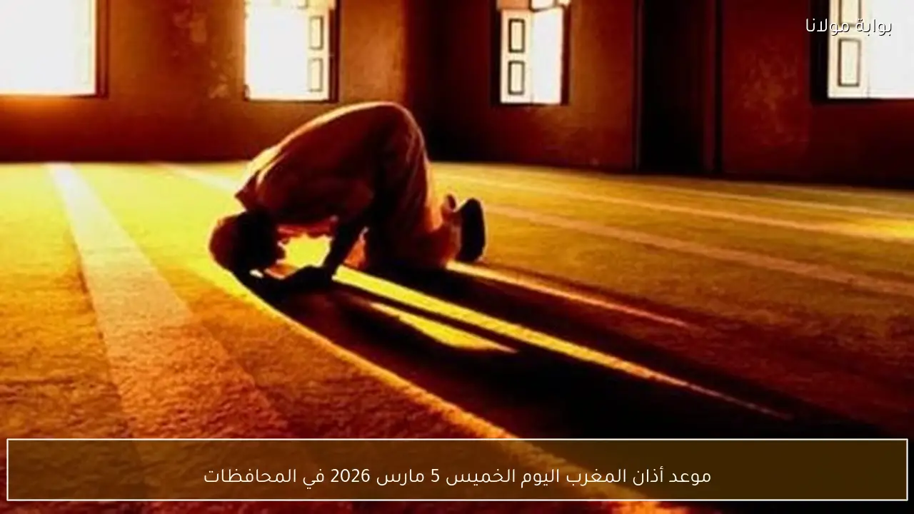 موعد أذان المغرب اليوم الخميس 5 مارس 2026 في المحافظات