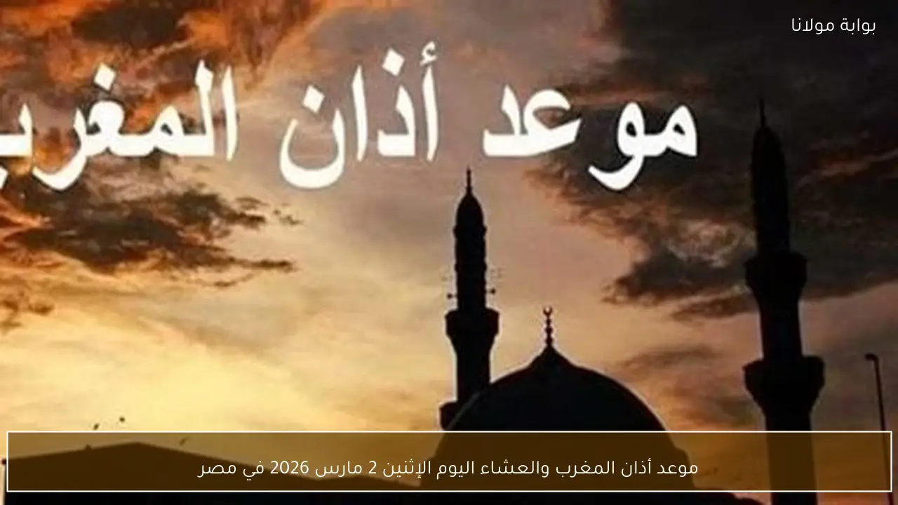 موعد أذان المغرب والعشاء اليوم الإثنين 2 مارس 2026 في مصر