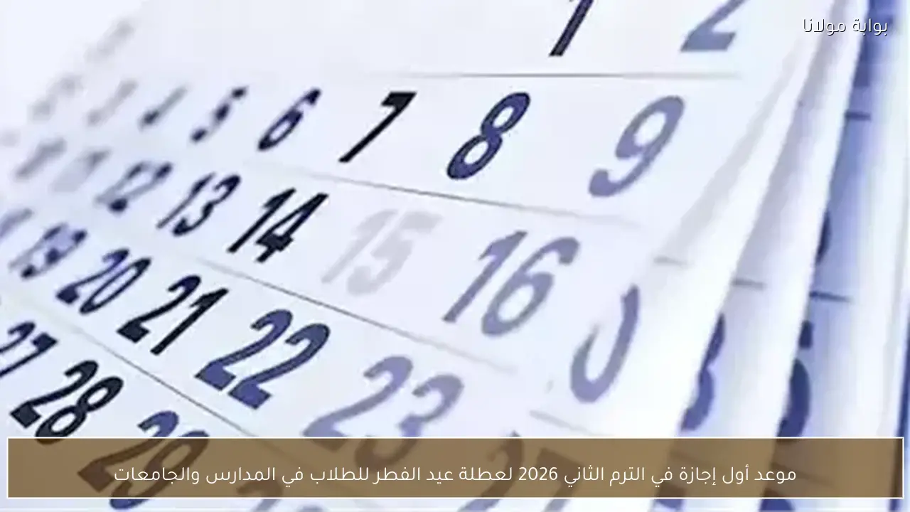 موعد أول إجازة في الترم الثاني 2026 لعطلة عيد الفطر للطلاب في المدارس والجامعات