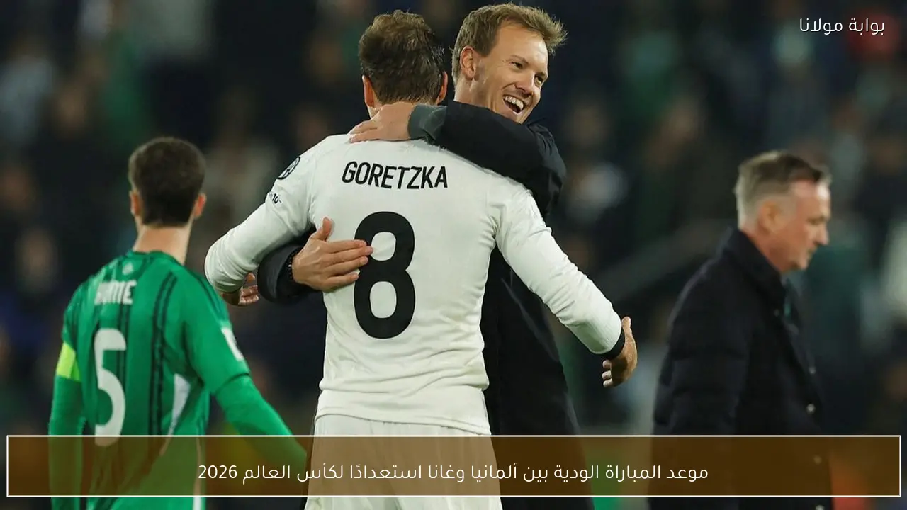 موعد المباراة الودية بين ألمانيا وغانا استعدادًا لكأس العالم 2026