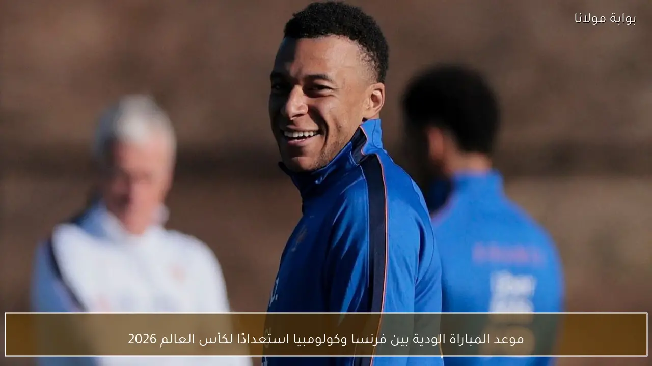 موعد المباراة الودية بين فرنسا وكولومبيا استعدادًا لكأس العالم 2026