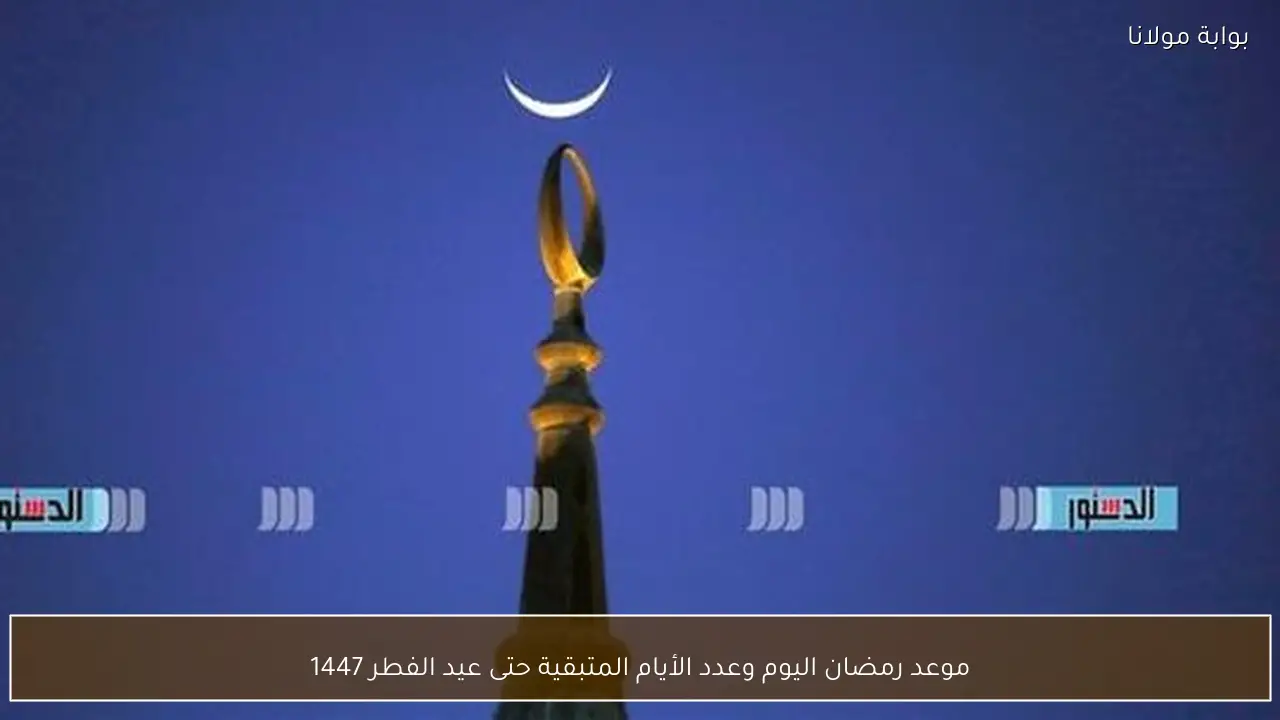 موعد رمضان اليوم وعدد الأيام المتبقية حتى عيد الفطر 1447
