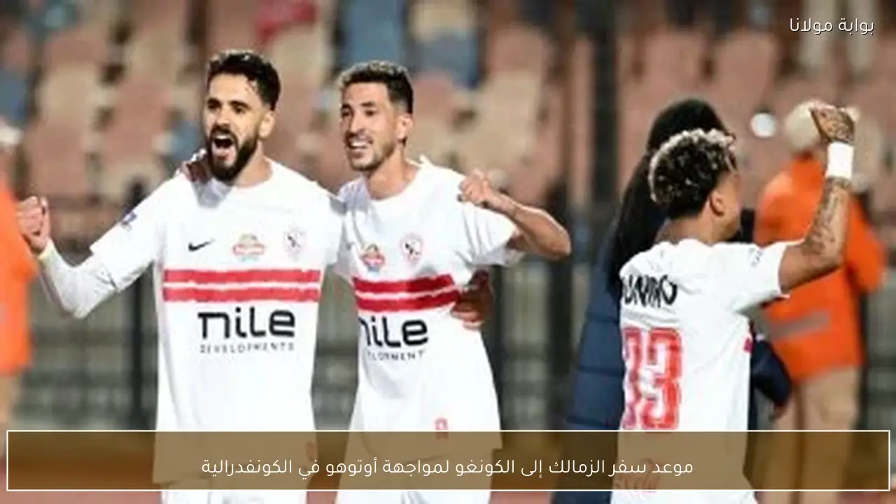 موعد سفر الزمالك إلى الكونغو لمواجهة أوتوهو في الكونفدرالية