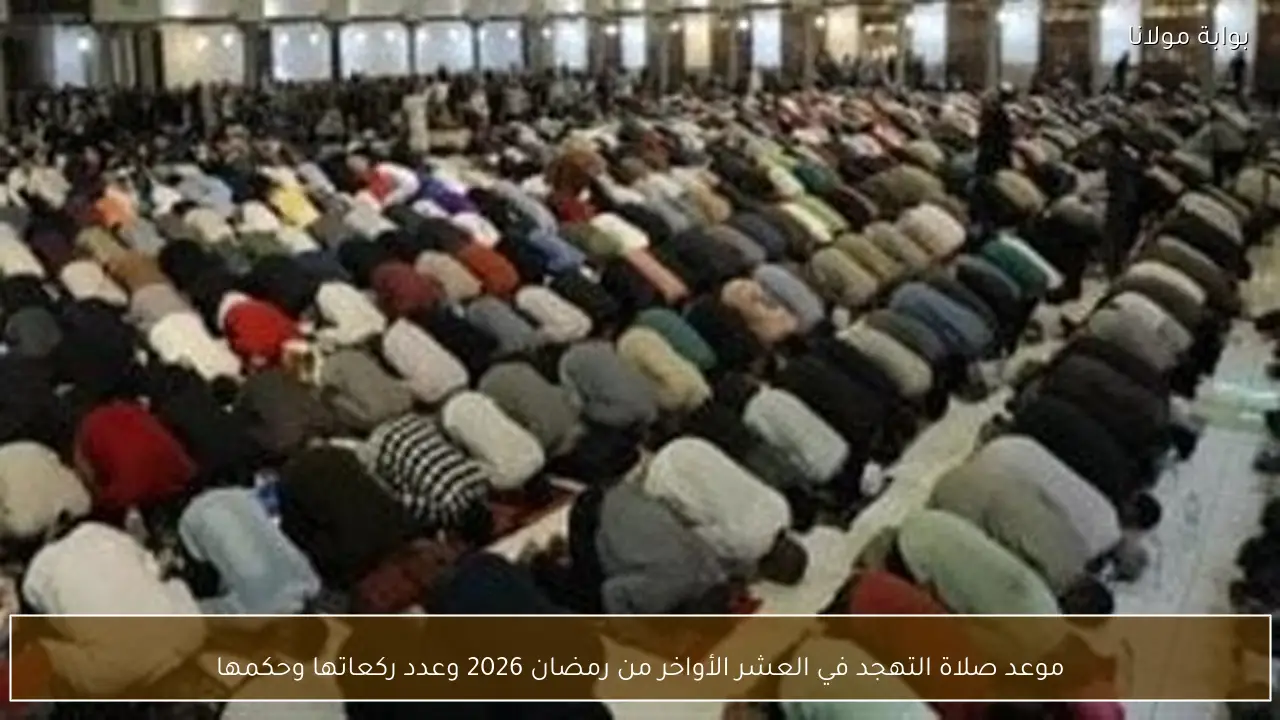 موعد صلاة التهجد في العشر الأواخر من رمضان 2026 وعدد ركعاتها وحكمها