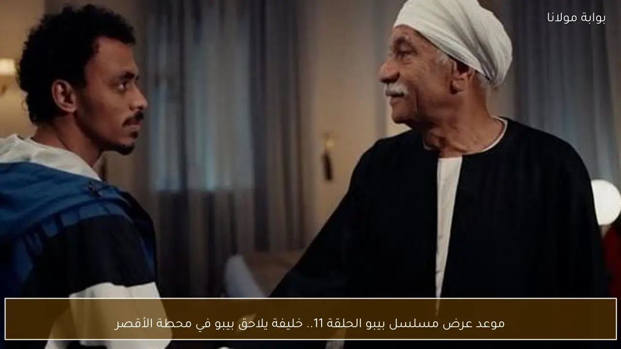 موعد عرض مسلسل بيبو الحلقة 11.. خليفة يلاحق بيبو في محطة الأقصر