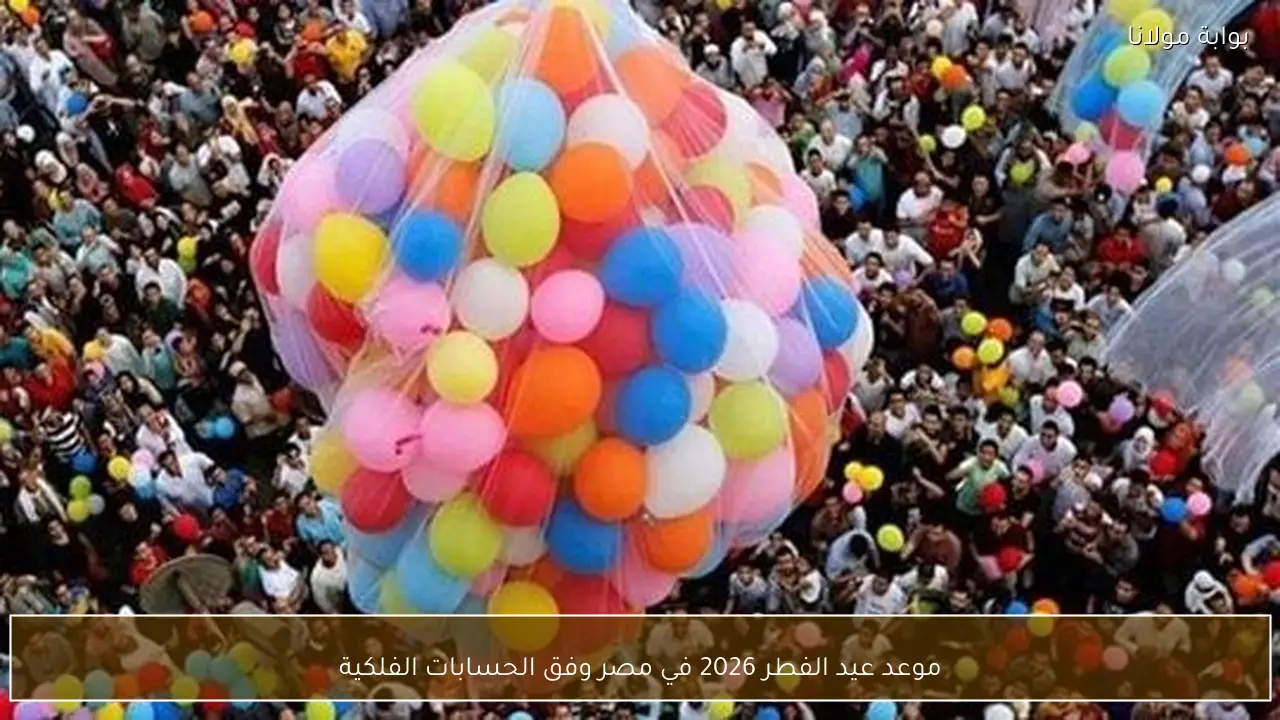 موعد عيد الفطر 2026 في مصر وفق الحسابات الفلكية