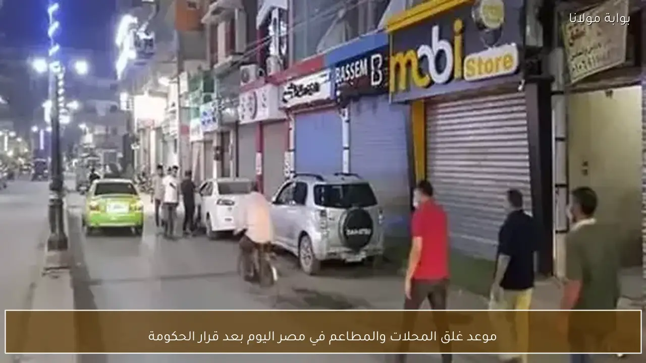 موعد غلق المحلات والمطاعم في مصر اليوم بعد قرار الحكومة