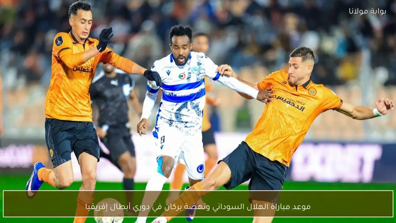 موعد مباراة الهلال السوداني ونهضة بركان في دوري أبطال إفريقيا