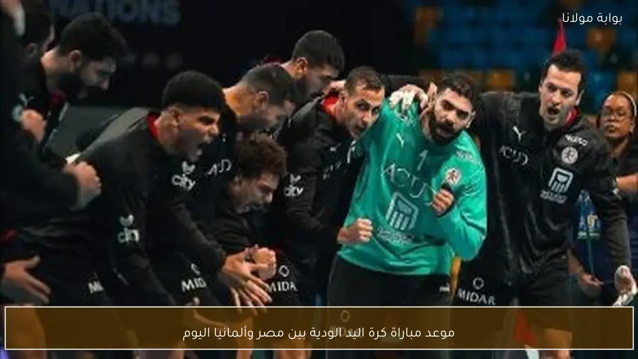 موعد مباراة كرة اليد الودية بين مصر وألمانيا اليوم