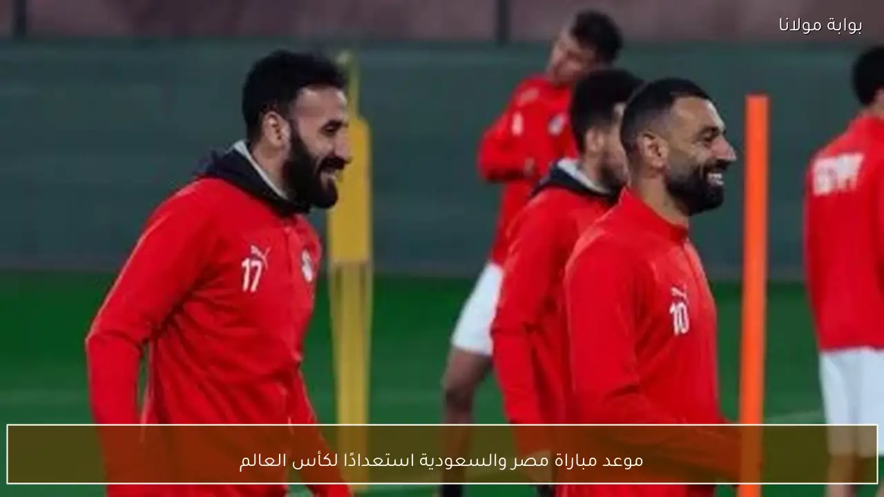 موعد مباراة مصر والسعودية استعدادًا لكأس العالم