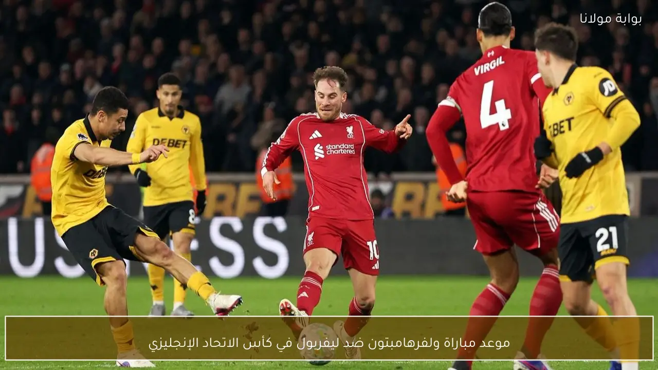 موعد مباراة ولفرهامبتون ضد ليفربول في كأس الاتحاد الإنجليزي
