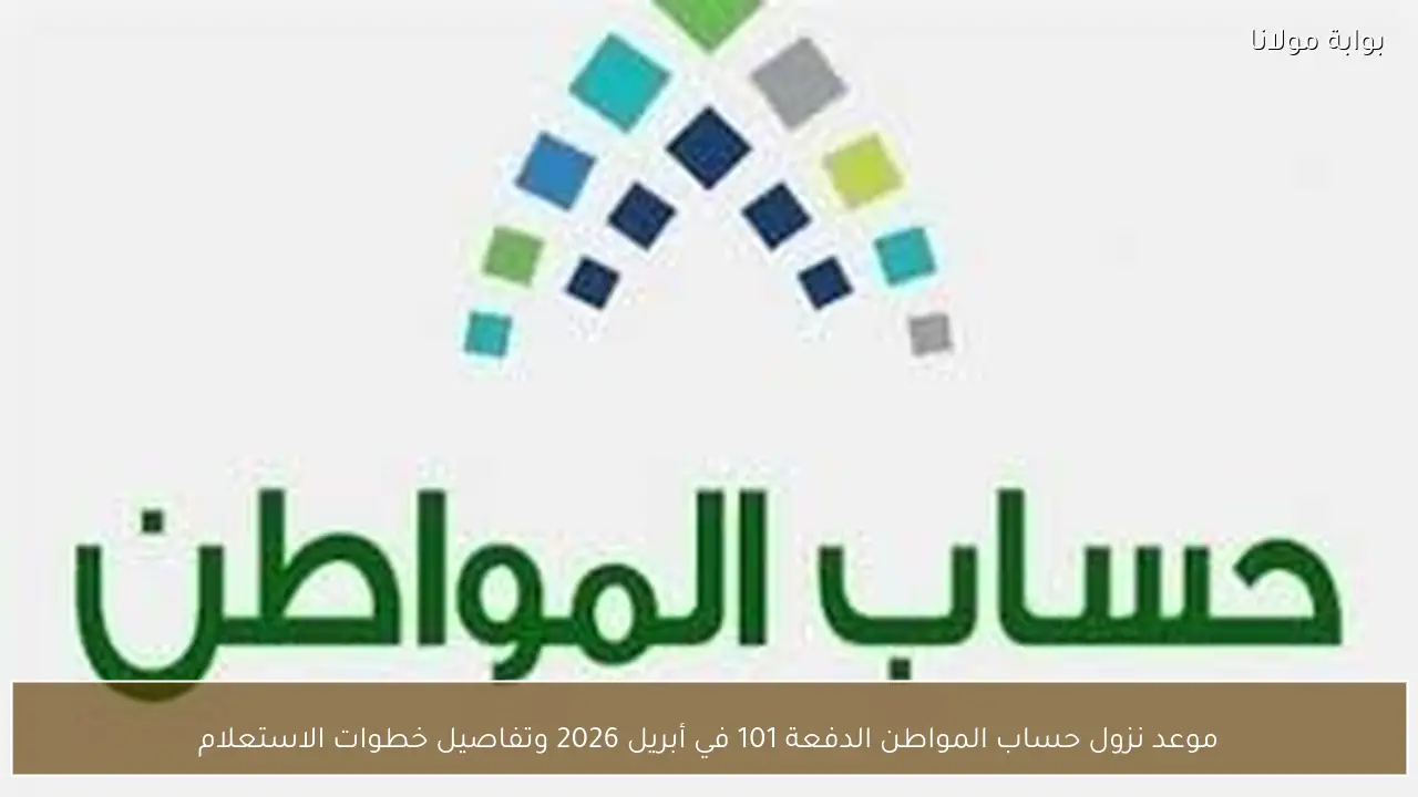 موعد نزول حساب المواطن الدفعة 101 في أبريل 2026 وتفاصيل خطوات الاستعلام