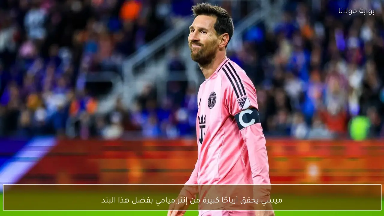 ميسي يحقق أرباحًا كبيرة من إنتر ميامي بفضل هذا البند