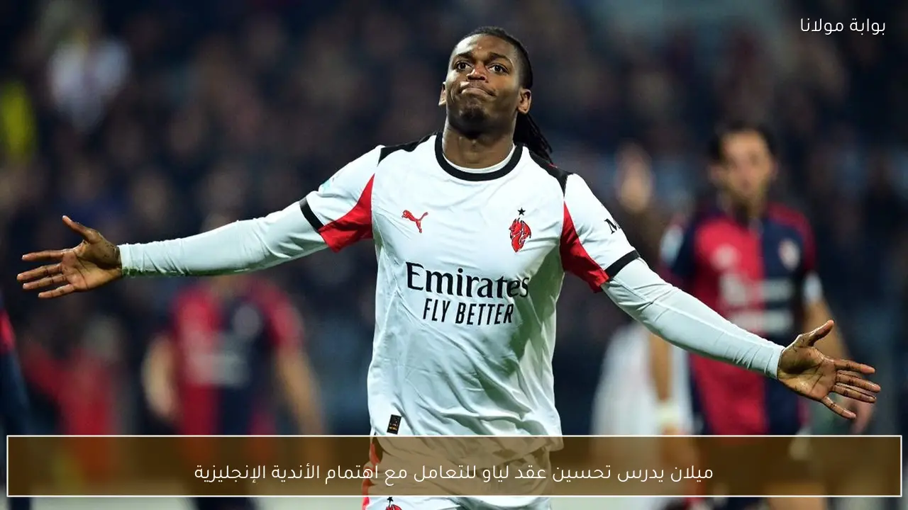 ميلان يدرس تحسين عقد لياو للتعامل مع اهتمام الأندية الإنجليزية