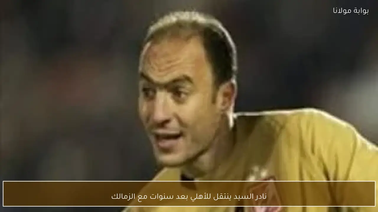 نادر السيد ينتقل للأهلي بعد سنوات مع الزمالك