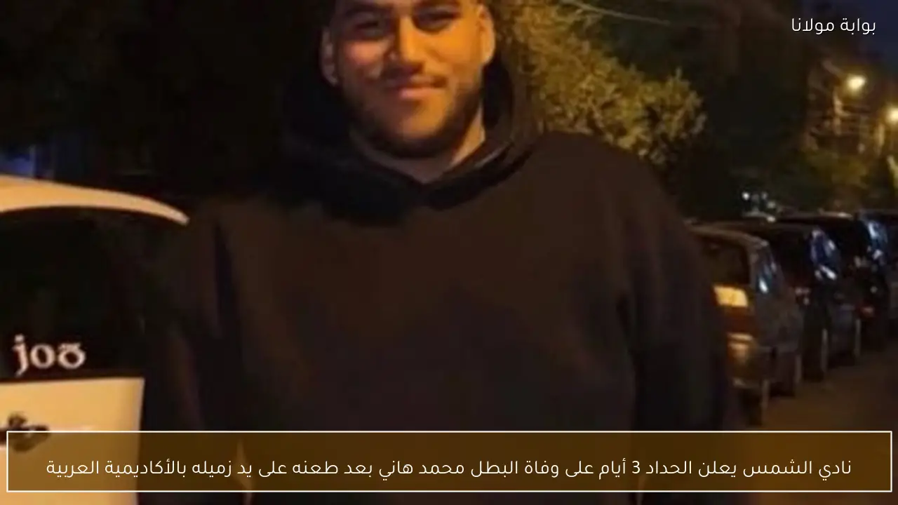 نادي الشمس يعلن الحداد 3 أيام على وفاة البطل محمد هاني بعد طعنه على يد زميله بالأكاديمية العربية