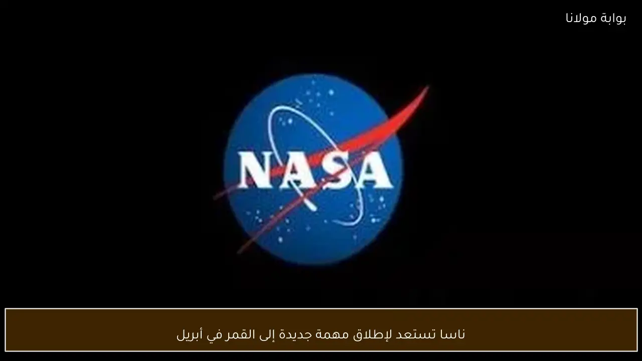 ناسا تستعد لإطلاق مهمة جديدة إلى القمر في أبريل