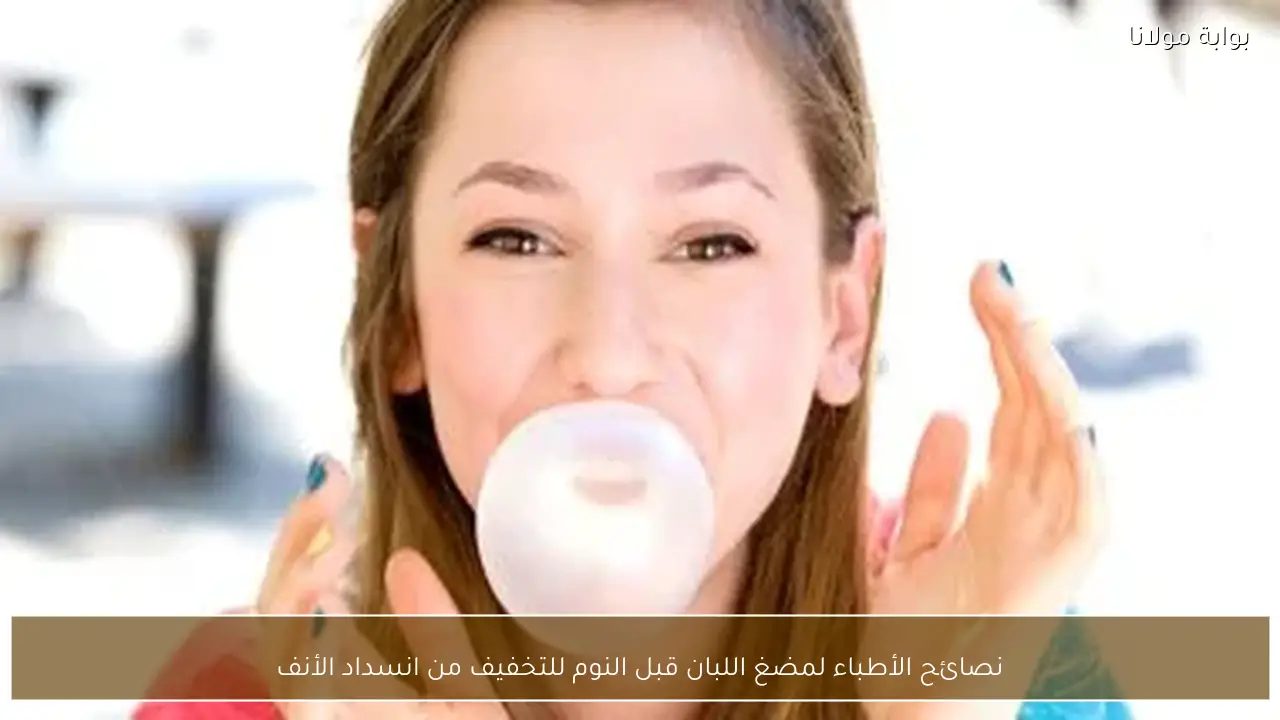 نصائح الأطباء لمضغ اللبان قبل النوم للتخفيف من انسداد الأنف