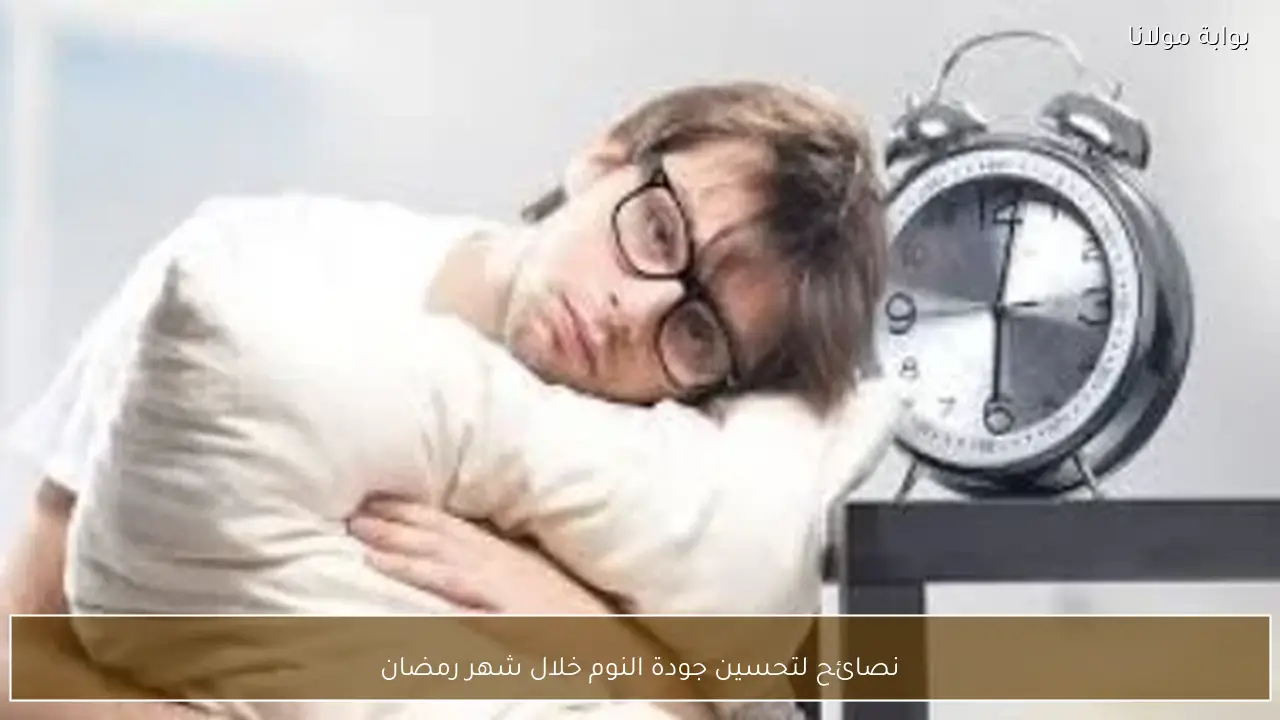 نصائح لتحسين جودة النوم خلال شهر رمضان